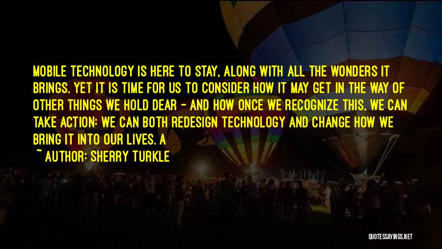 Sherry Turkle Quotes: Mobile Technology Is Here To Stay, Along With All The Wonders It Brings. Yet It Is Time For Us To