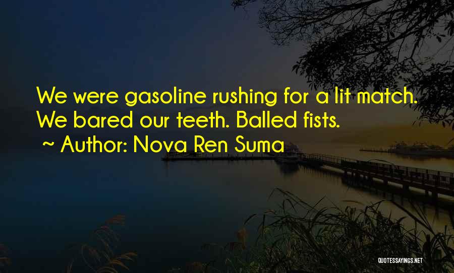 Nova Ren Suma Quotes: We Were Gasoline Rushing For A Lit Match. We Bared Our Teeth. Balled Fists.