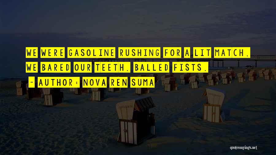 Nova Ren Suma Quotes: We Were Gasoline Rushing For A Lit Match. We Bared Our Teeth. Balled Fists.
