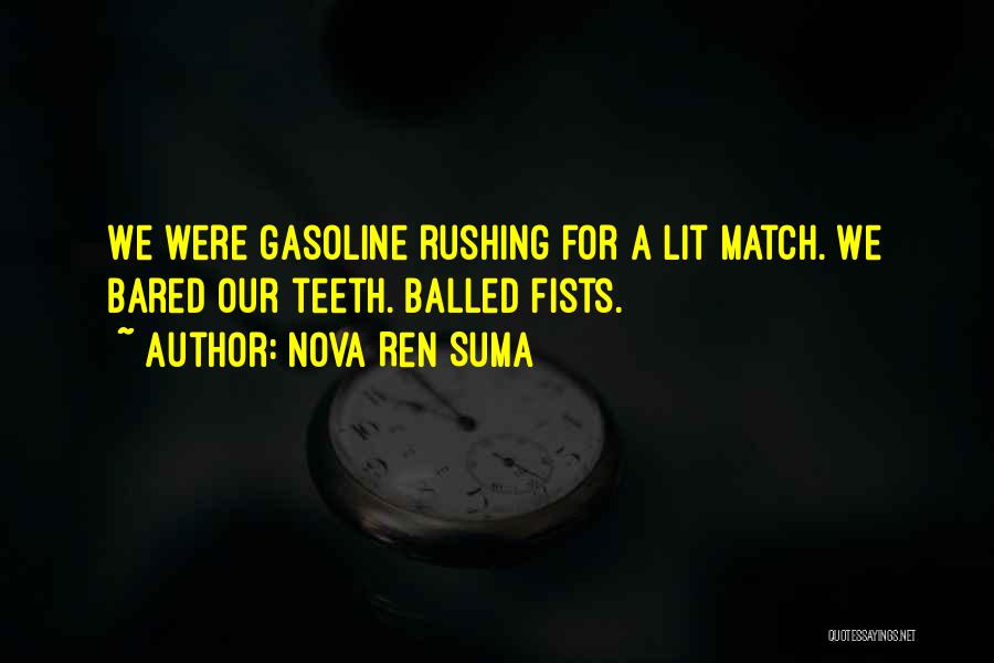 Nova Ren Suma Quotes: We Were Gasoline Rushing For A Lit Match. We Bared Our Teeth. Balled Fists.