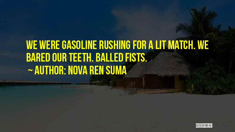 Nova Ren Suma Quotes: We Were Gasoline Rushing For A Lit Match. We Bared Our Teeth. Balled Fists.