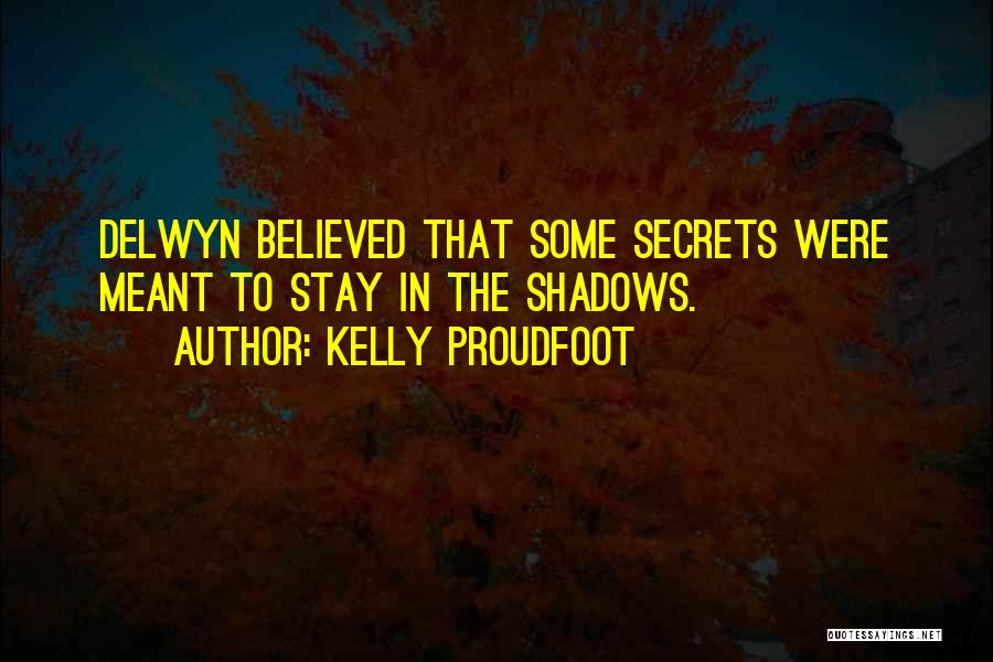 Kelly Proudfoot Quotes: Delwyn Believed That Some Secrets Were Meant To Stay In The Shadows.