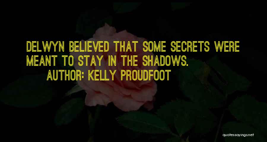 Kelly Proudfoot Quotes: Delwyn Believed That Some Secrets Were Meant To Stay In The Shadows.