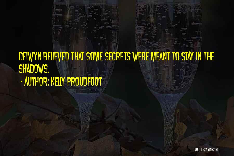 Kelly Proudfoot Quotes: Delwyn Believed That Some Secrets Were Meant To Stay In The Shadows.