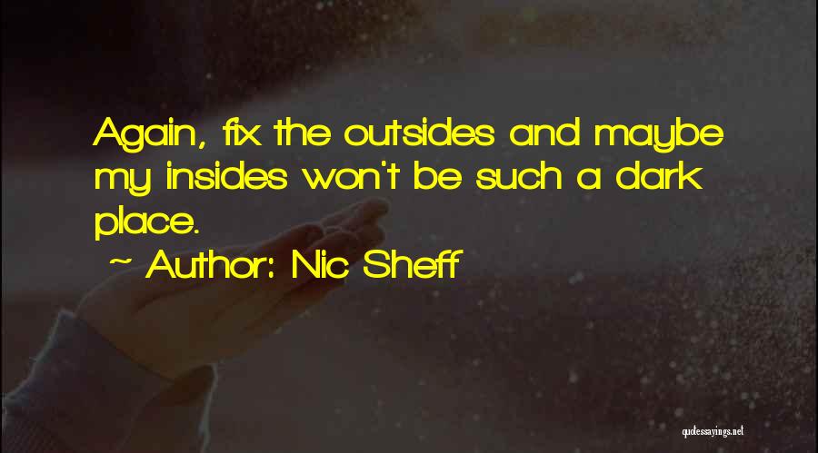 Nic Sheff Quotes: Again, Fix The Outsides And Maybe My Insides Won't Be Such A Dark Place.