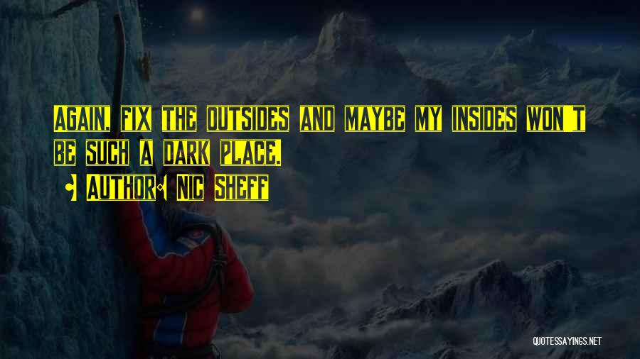 Nic Sheff Quotes: Again, Fix The Outsides And Maybe My Insides Won't Be Such A Dark Place.