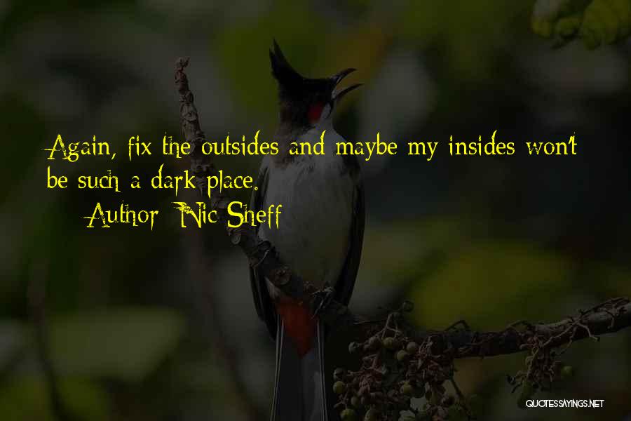 Nic Sheff Quotes: Again, Fix The Outsides And Maybe My Insides Won't Be Such A Dark Place.