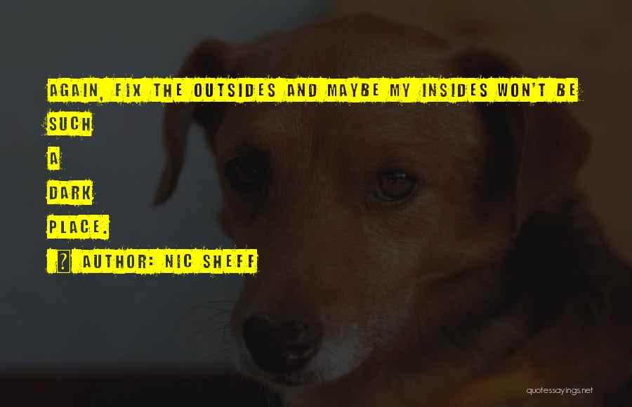Nic Sheff Quotes: Again, Fix The Outsides And Maybe My Insides Won't Be Such A Dark Place.