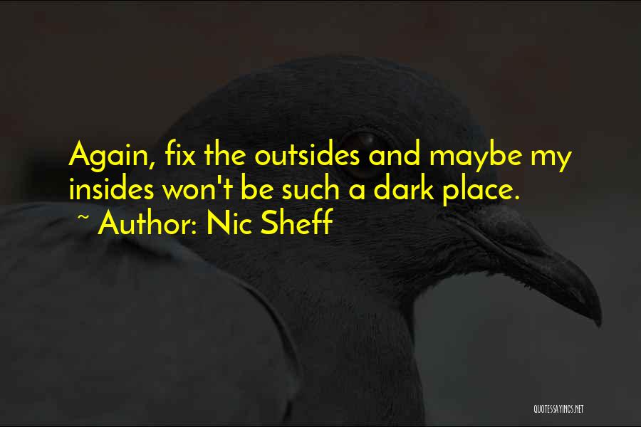 Nic Sheff Quotes: Again, Fix The Outsides And Maybe My Insides Won't Be Such A Dark Place.