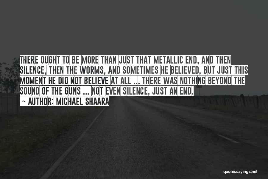 Michael Shaara Quotes: There Ought To Be More Than Just That Metallic End, And Then Silence, Then The Worms, And Sometimes He Believed,