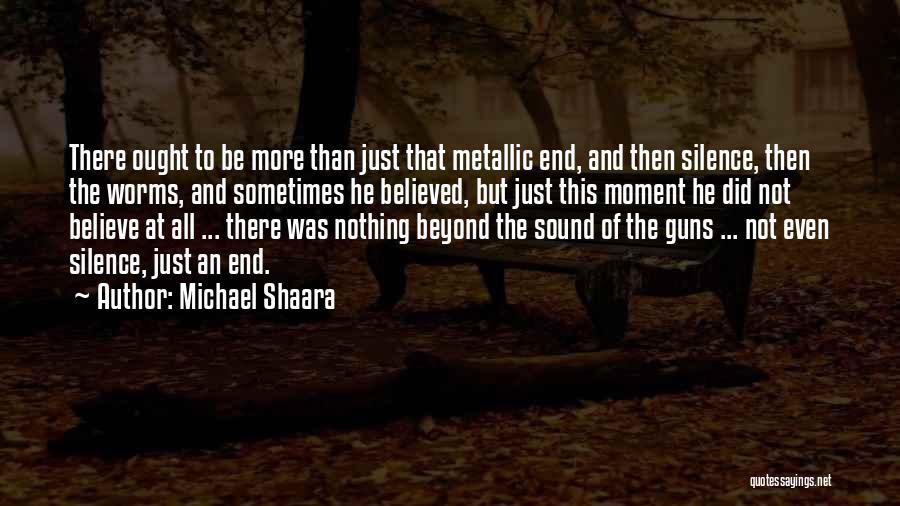 Michael Shaara Quotes: There Ought To Be More Than Just That Metallic End, And Then Silence, Then The Worms, And Sometimes He Believed,