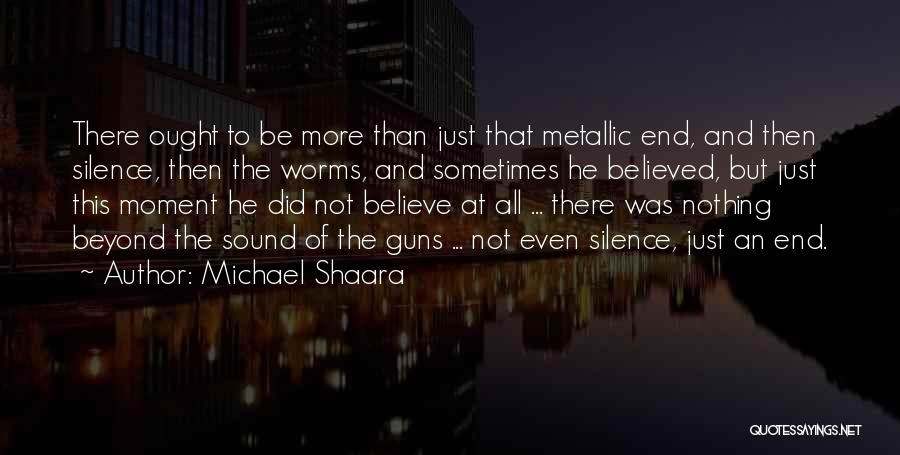 Michael Shaara Quotes: There Ought To Be More Than Just That Metallic End, And Then Silence, Then The Worms, And Sometimes He Believed,