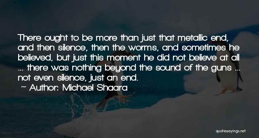 Michael Shaara Quotes: There Ought To Be More Than Just That Metallic End, And Then Silence, Then The Worms, And Sometimes He Believed,