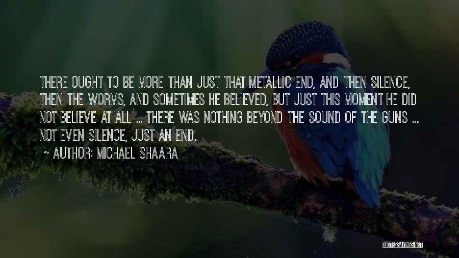 Michael Shaara Quotes: There Ought To Be More Than Just That Metallic End, And Then Silence, Then The Worms, And Sometimes He Believed,