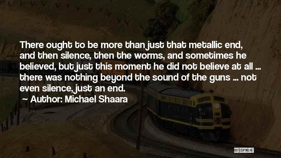 Michael Shaara Quotes: There Ought To Be More Than Just That Metallic End, And Then Silence, Then The Worms, And Sometimes He Believed,