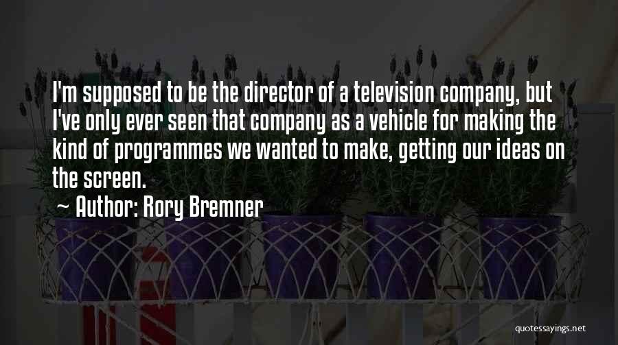 Rory Bremner Quotes: I'm Supposed To Be The Director Of A Television Company, But I've Only Ever Seen That Company As A Vehicle