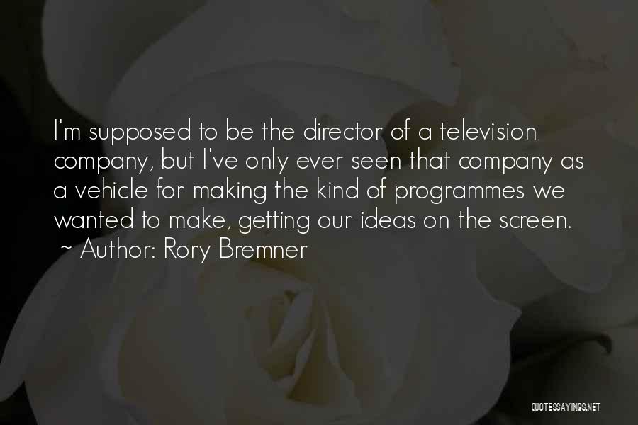 Rory Bremner Quotes: I'm Supposed To Be The Director Of A Television Company, But I've Only Ever Seen That Company As A Vehicle