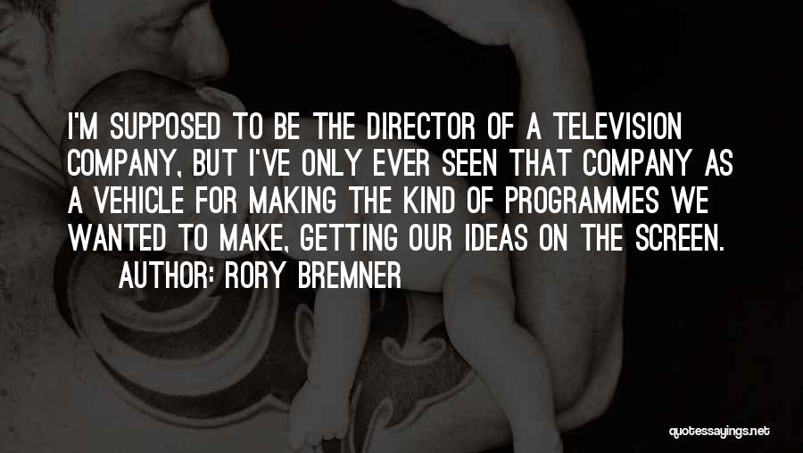 Rory Bremner Quotes: I'm Supposed To Be The Director Of A Television Company, But I've Only Ever Seen That Company As A Vehicle