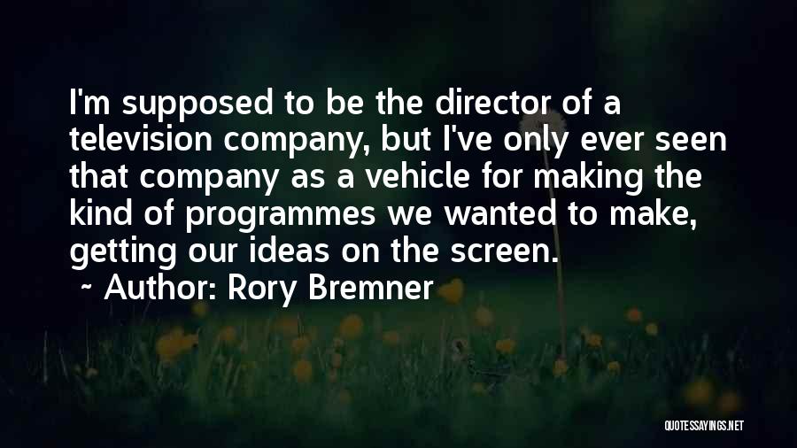 Rory Bremner Quotes: I'm Supposed To Be The Director Of A Television Company, But I've Only Ever Seen That Company As A Vehicle