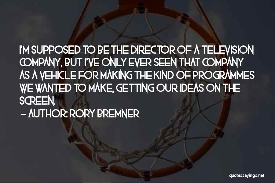 Rory Bremner Quotes: I'm Supposed To Be The Director Of A Television Company, But I've Only Ever Seen That Company As A Vehicle