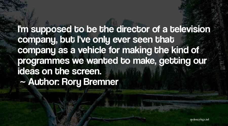 Rory Bremner Quotes: I'm Supposed To Be The Director Of A Television Company, But I've Only Ever Seen That Company As A Vehicle