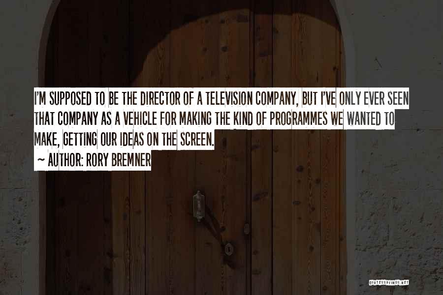 Rory Bremner Quotes: I'm Supposed To Be The Director Of A Television Company, But I've Only Ever Seen That Company As A Vehicle