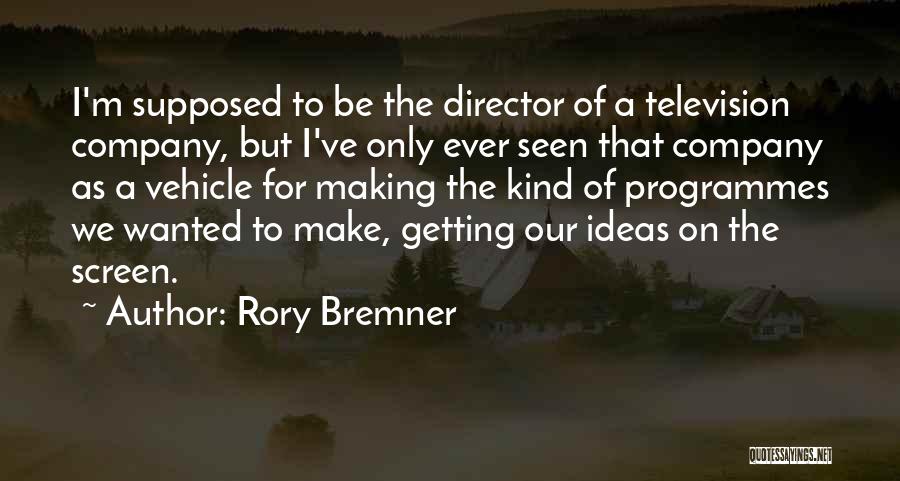 Rory Bremner Quotes: I'm Supposed To Be The Director Of A Television Company, But I've Only Ever Seen That Company As A Vehicle