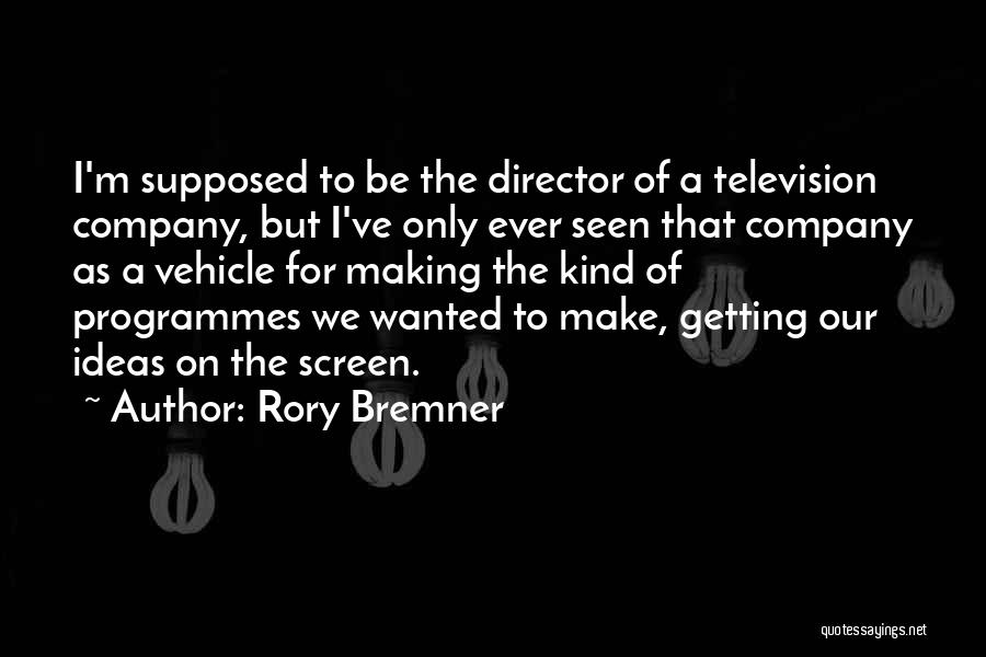 Rory Bremner Quotes: I'm Supposed To Be The Director Of A Television Company, But I've Only Ever Seen That Company As A Vehicle