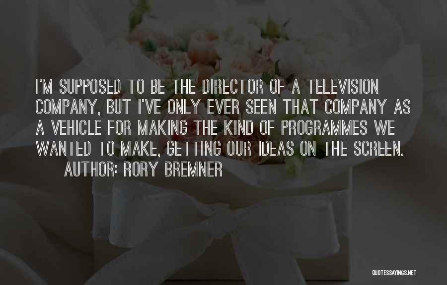 Rory Bremner Quotes: I'm Supposed To Be The Director Of A Television Company, But I've Only Ever Seen That Company As A Vehicle