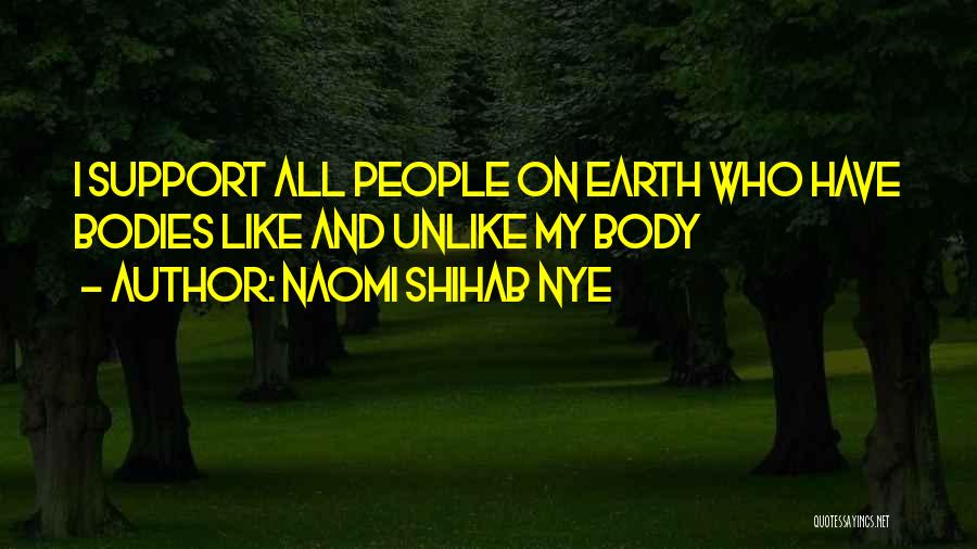 Naomi Shihab Nye Quotes: I Support All People On Earth Who Have Bodies Like And Unlike My Body