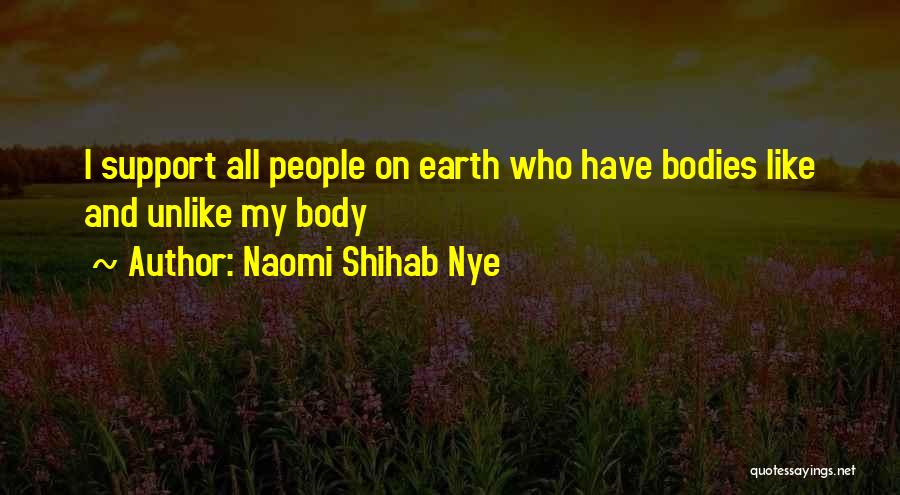 Naomi Shihab Nye Quotes: I Support All People On Earth Who Have Bodies Like And Unlike My Body