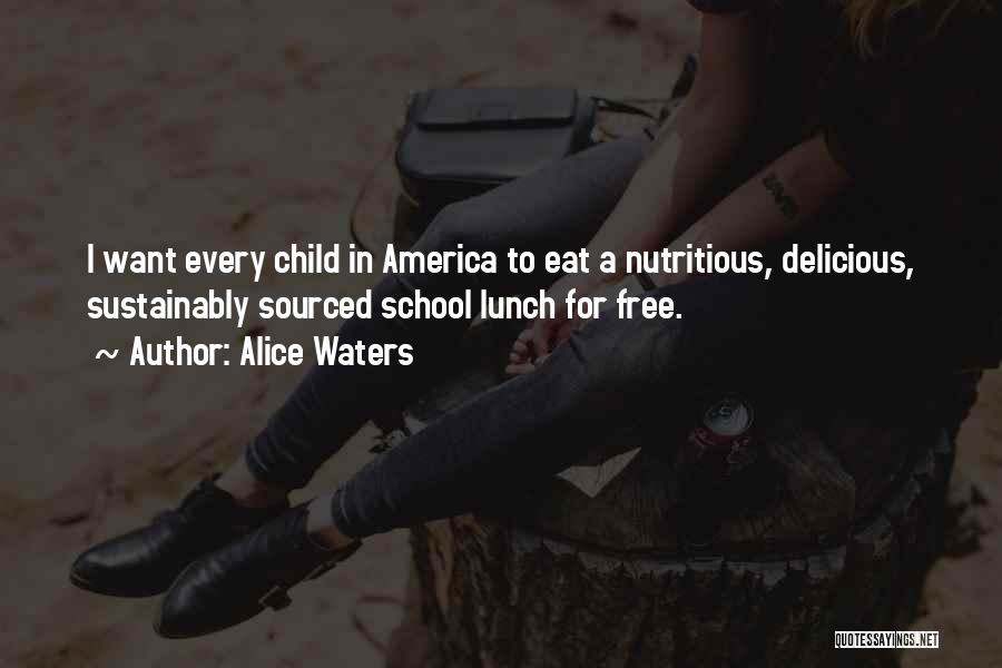 Alice Waters Quotes: I Want Every Child In America To Eat A Nutritious, Delicious, Sustainably Sourced School Lunch For Free.