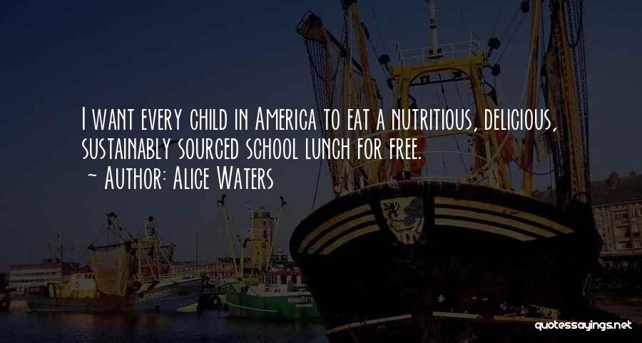 Alice Waters Quotes: I Want Every Child In America To Eat A Nutritious, Delicious, Sustainably Sourced School Lunch For Free.