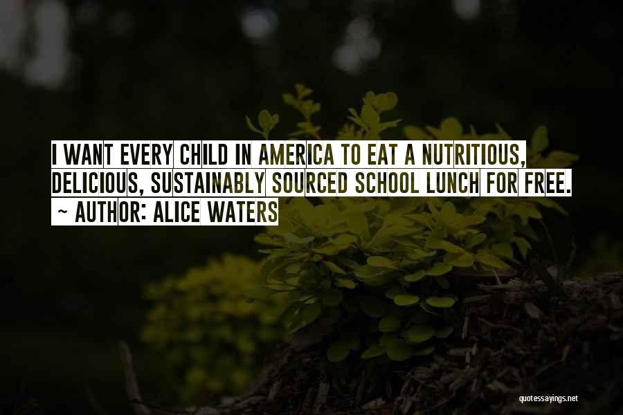 Alice Waters Quotes: I Want Every Child In America To Eat A Nutritious, Delicious, Sustainably Sourced School Lunch For Free.