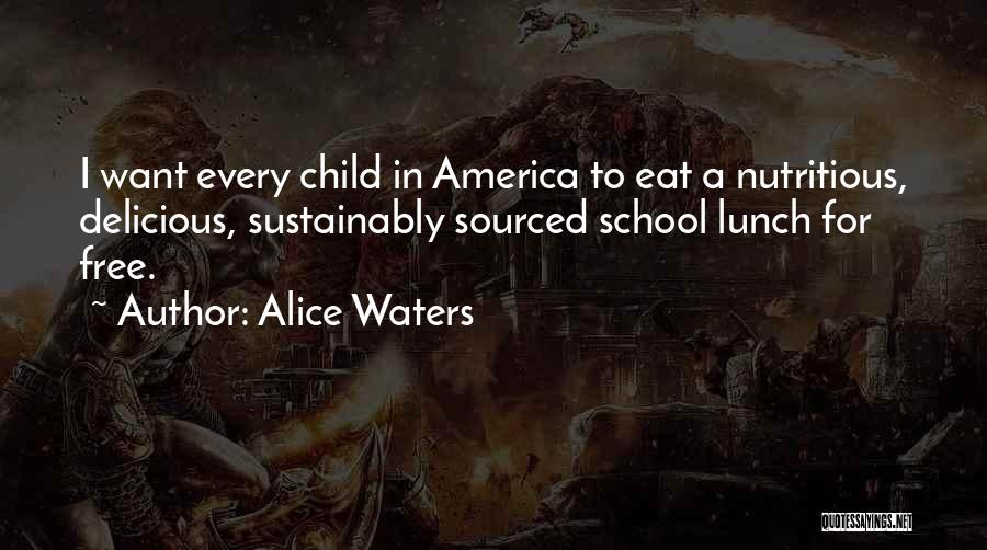 Alice Waters Quotes: I Want Every Child In America To Eat A Nutritious, Delicious, Sustainably Sourced School Lunch For Free.