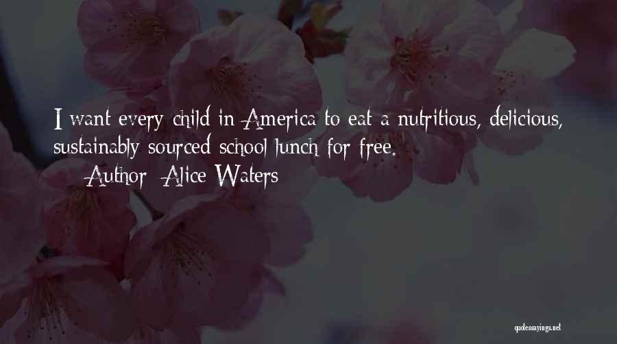 Alice Waters Quotes: I Want Every Child In America To Eat A Nutritious, Delicious, Sustainably Sourced School Lunch For Free.