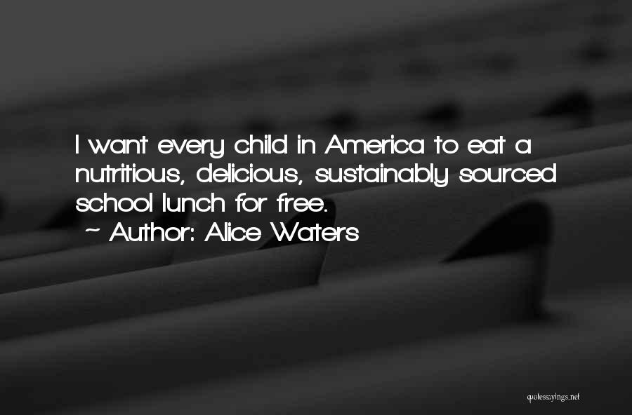 Alice Waters Quotes: I Want Every Child In America To Eat A Nutritious, Delicious, Sustainably Sourced School Lunch For Free.