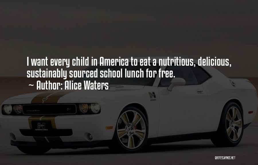 Alice Waters Quotes: I Want Every Child In America To Eat A Nutritious, Delicious, Sustainably Sourced School Lunch For Free.