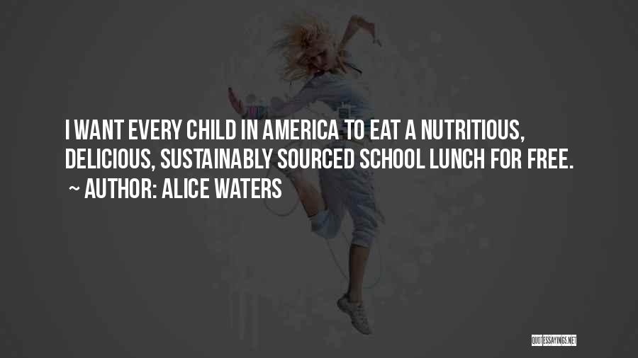 Alice Waters Quotes: I Want Every Child In America To Eat A Nutritious, Delicious, Sustainably Sourced School Lunch For Free.