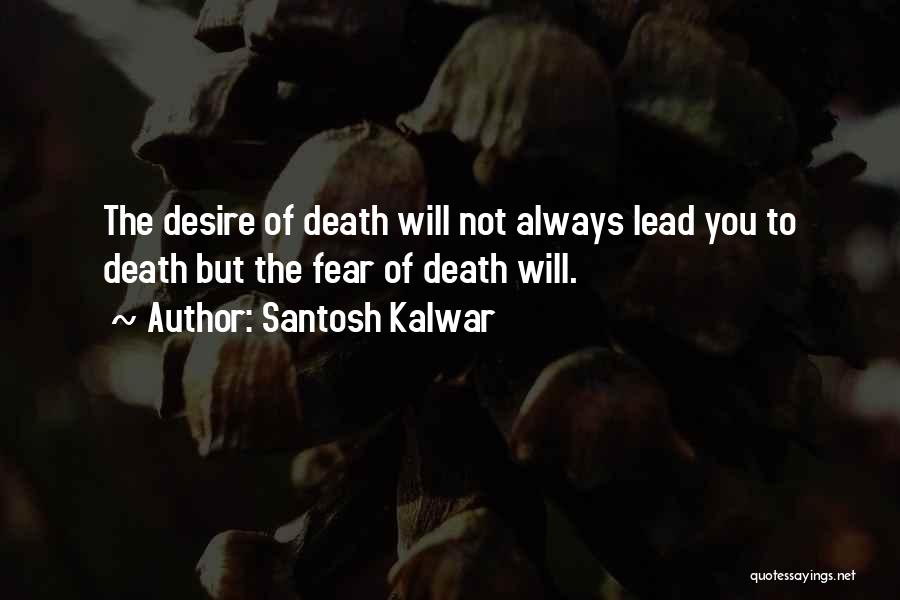 Santosh Kalwar Quotes: The Desire Of Death Will Not Always Lead You To Death But The Fear Of Death Will.
