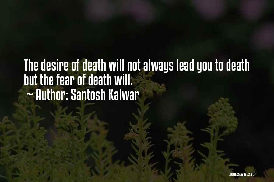 Santosh Kalwar Quotes: The Desire Of Death Will Not Always Lead You To Death But The Fear Of Death Will.