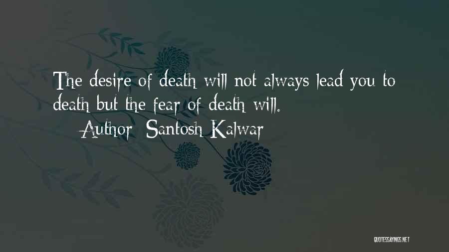 Santosh Kalwar Quotes: The Desire Of Death Will Not Always Lead You To Death But The Fear Of Death Will.