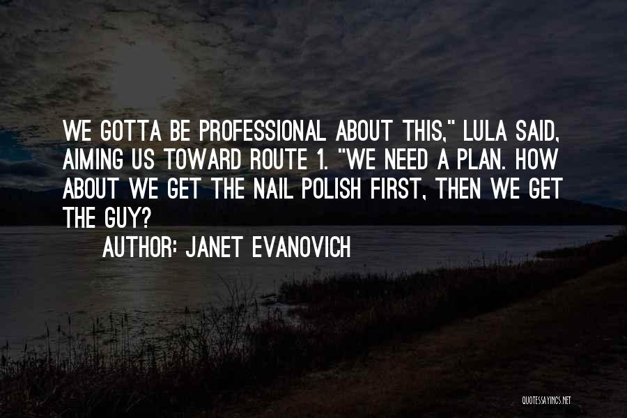 Janet Evanovich Quotes: We Gotta Be Professional About This, Lula Said, Aiming Us Toward Route 1. We Need A Plan. How About We