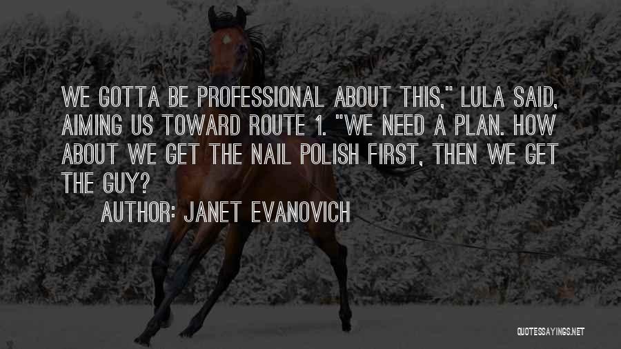 Janet Evanovich Quotes: We Gotta Be Professional About This, Lula Said, Aiming Us Toward Route 1. We Need A Plan. How About We