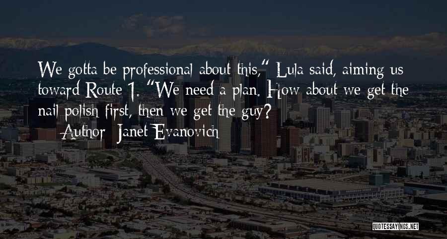 Janet Evanovich Quotes: We Gotta Be Professional About This, Lula Said, Aiming Us Toward Route 1. We Need A Plan. How About We