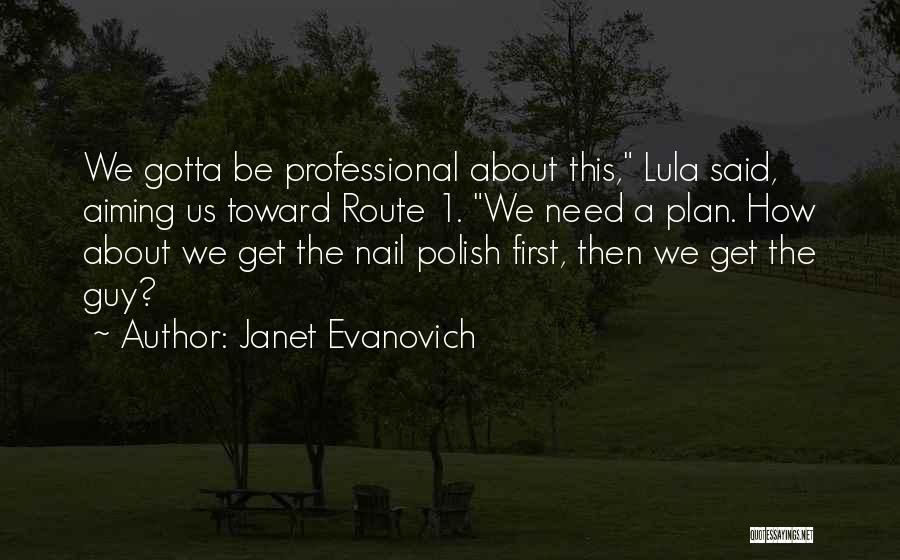 Janet Evanovich Quotes: We Gotta Be Professional About This, Lula Said, Aiming Us Toward Route 1. We Need A Plan. How About We