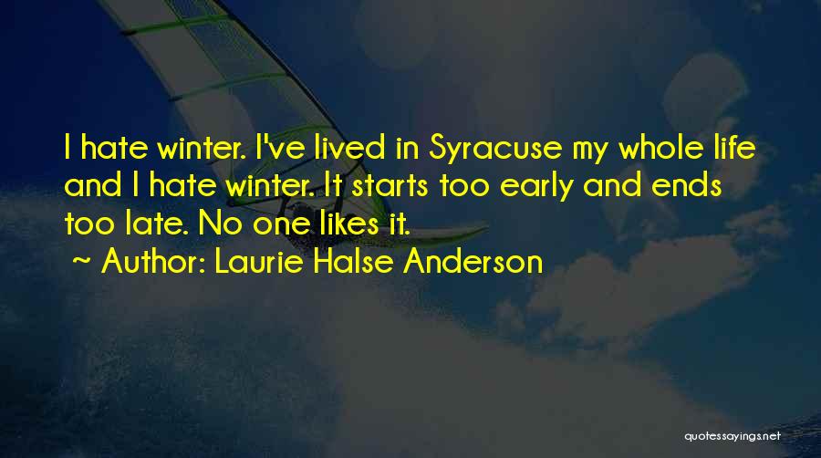 Laurie Halse Anderson Quotes: I Hate Winter. I've Lived In Syracuse My Whole Life And I Hate Winter. It Starts Too Early And Ends