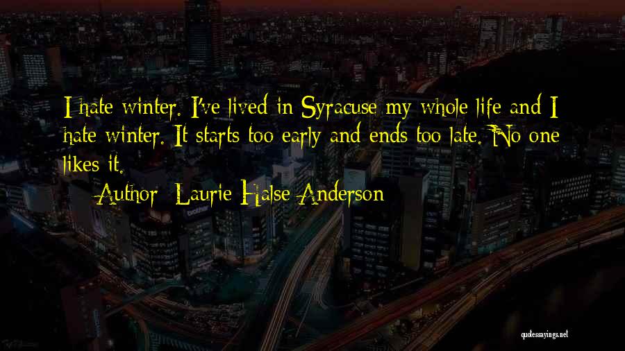 Laurie Halse Anderson Quotes: I Hate Winter. I've Lived In Syracuse My Whole Life And I Hate Winter. It Starts Too Early And Ends