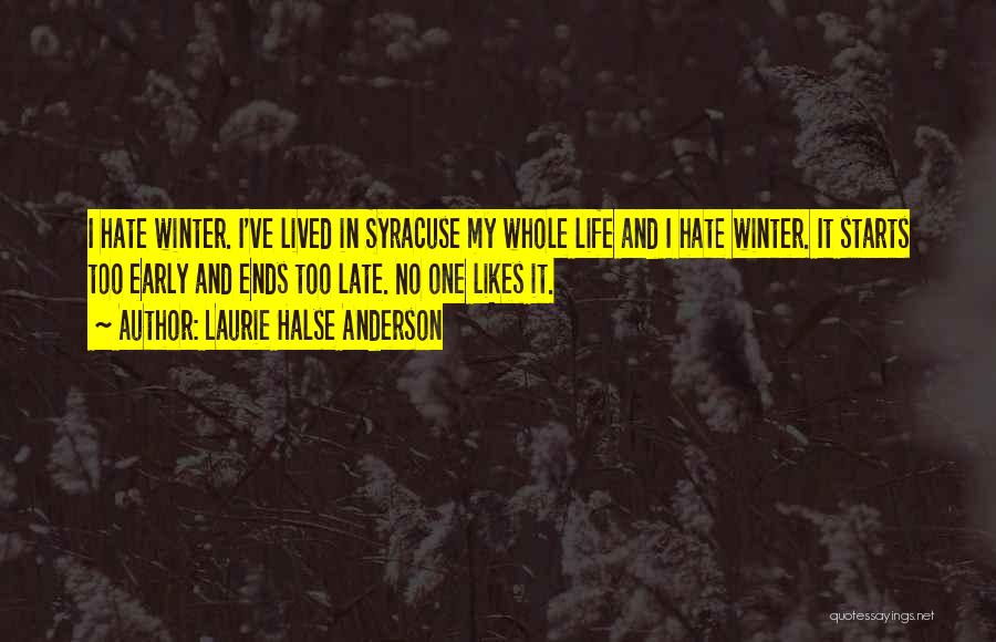 Laurie Halse Anderson Quotes: I Hate Winter. I've Lived In Syracuse My Whole Life And I Hate Winter. It Starts Too Early And Ends