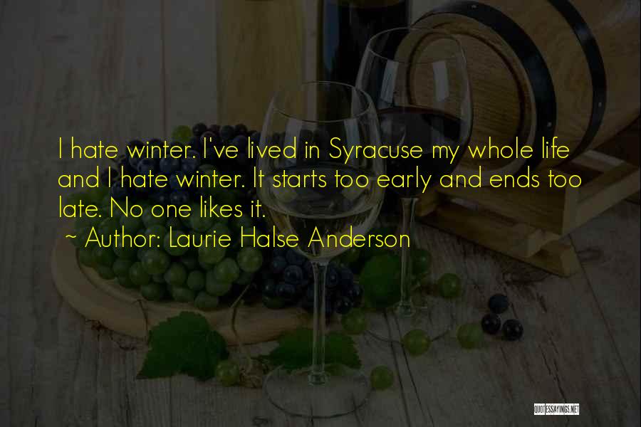 Laurie Halse Anderson Quotes: I Hate Winter. I've Lived In Syracuse My Whole Life And I Hate Winter. It Starts Too Early And Ends